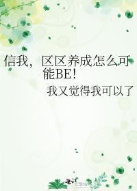 信我，区区养成怎么可能BE！