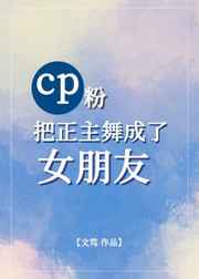 cp粉把正主舞成了女朋友[娱乐圈